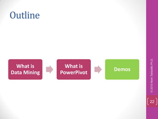 Outline




                                   © 2010 Mark Tabladillo Ph.D.
  What is       What is
                           Demos
Data Mining   PowerPivot




                                   22
 