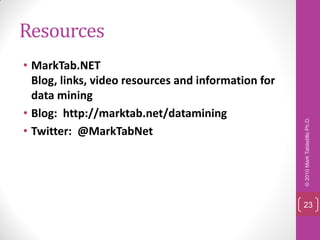 Resources
• MarkTab.NET
  Blog, links, video resources and information for
  data mining
• Blog: http://marktab.net/datamining




                                                     © 2010 Mark Tabladillo Ph.D.
• Twitter: @MarkTabNet




                                                     23
 