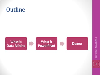 Outline




                                   © 2010 Mark Tabladillo Ph.D.
  What is       What is
                           Demos
Data Mining   PowerPivot




                                       6
 