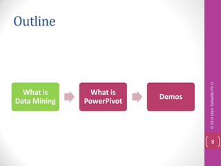Outline




                                   © 2010 Mark Tabladillo Ph.D.
  What is       What is
                           Demos
Data Mining   PowerPivot




                                       8
 