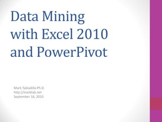 Data Mining
with Excel 2010
and PowerPivot

Mark Tabladillo Ph.D.
http://marktab.net
September 18, 2010
 