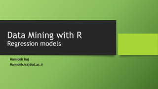 Data Mining with R
Regression models
Hamideh Iraj
Hamideh.iraj@ut.ac.ir

 