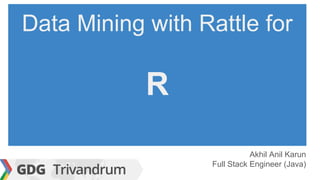 Data Mining with Rattle for
R
Akhil Anil Karun
Full Stack Engineer (Java)
 