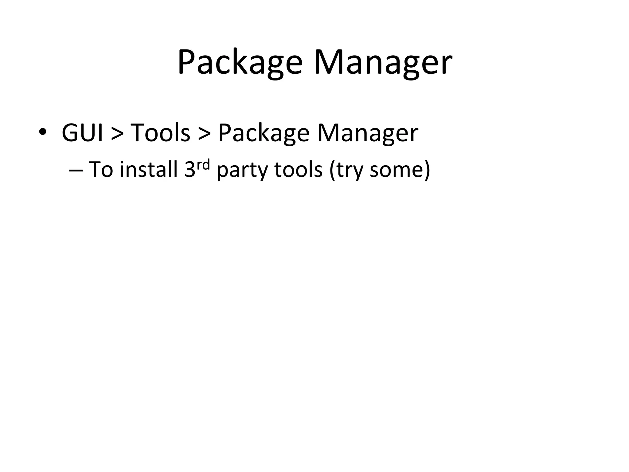 Package	
  Manager	
  
•  GUI	
  >	
  Tools	
  >	
  Package	
  Manager	
  
– To	
  install	
  3rd	
  party	
  tools	
  (try	
  some)	
  
 