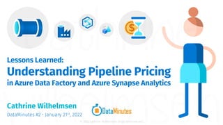 © 2022 Cathrine Wilhelmsen (hi@cathrinew.net)
Lessons Learned:
Understanding Pipeline Pricing
in Azure Data Factory and Azure Synapse Analytics
Cathrine Wilhelmsen
DataMinutes #2 • January 21st, 2022
 