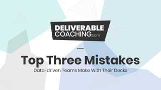 Top Three Mistakes
Data-driven Teams Make With Their Decks
 