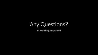 Any Questions?
In Any Thing I Explained
 
