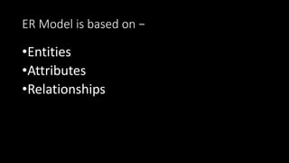 ER Model is based on −
•Entities
•Attributes
•Relationships
 