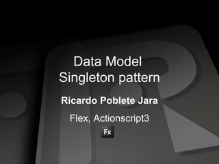 Data Model  Singleton pattern Ricardo Poblete Jara Flex, Actionscript3 