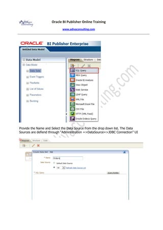 Oracle BI Publisher Online Training
www.adivaconsulting.com
Provide the Name and Select the Data Source from the drop down list. The Data
Sources are defiend through “Administration =>DataSource=>JDBC Connection” UI
 