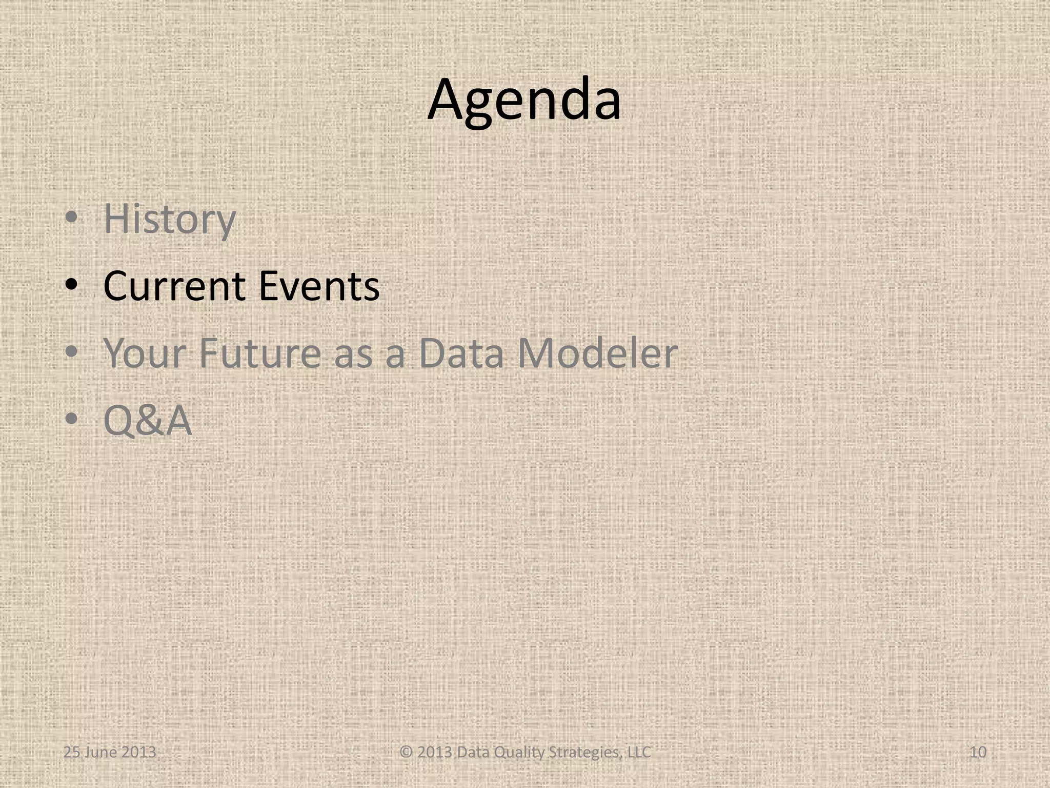 Agenda
• History
• Current Events
• Your Future as a Data Modeler
• Q&A
25 June 2013 © 2013 Data Quality Strategies, LLC 10
 