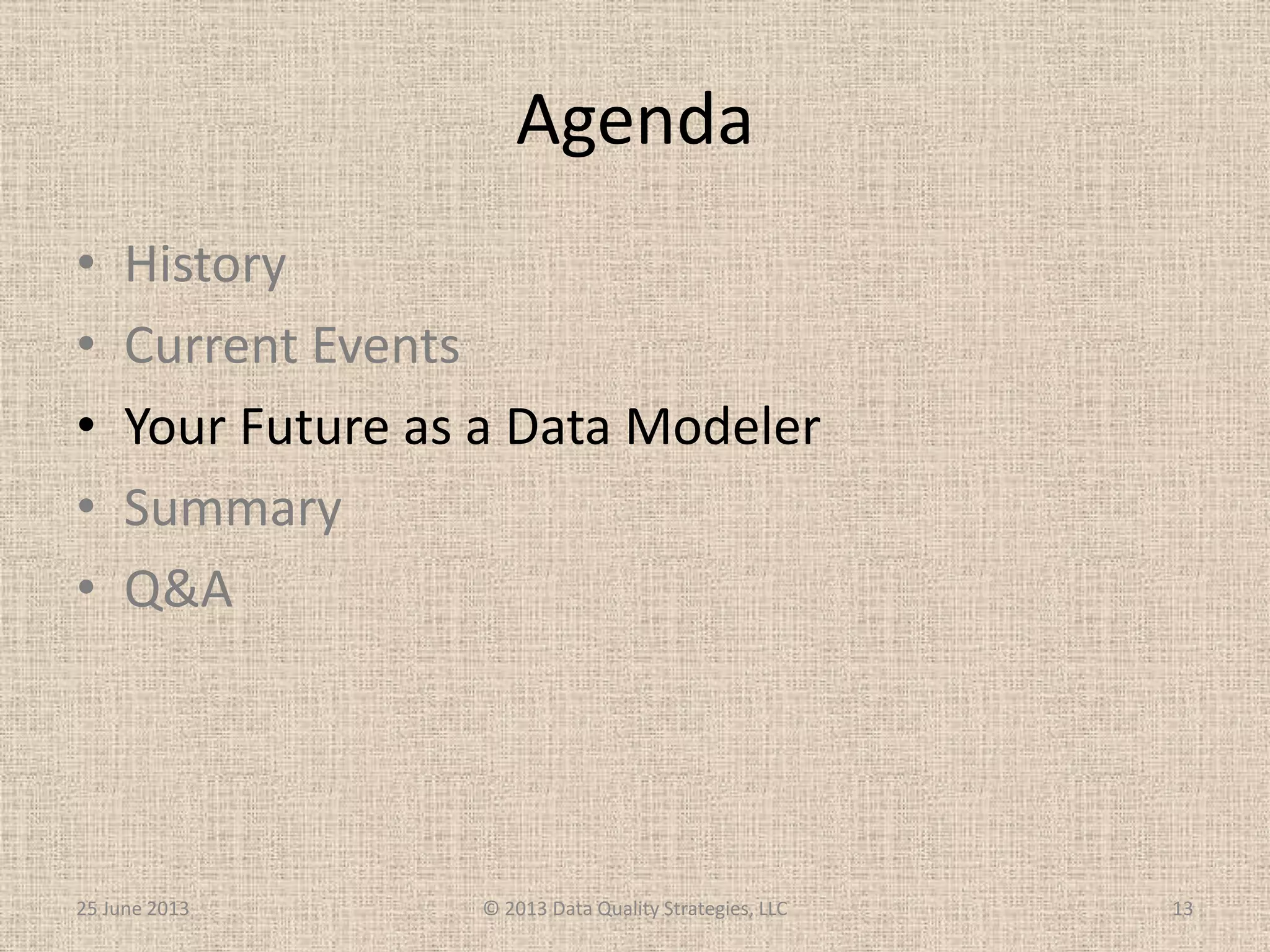 Agenda
• History
• Current Events
• Your Future as a Data Modeler
• Summary
• Q&A
25 June 2013 © 2013 Data Quality Strategies, LLC 13
 