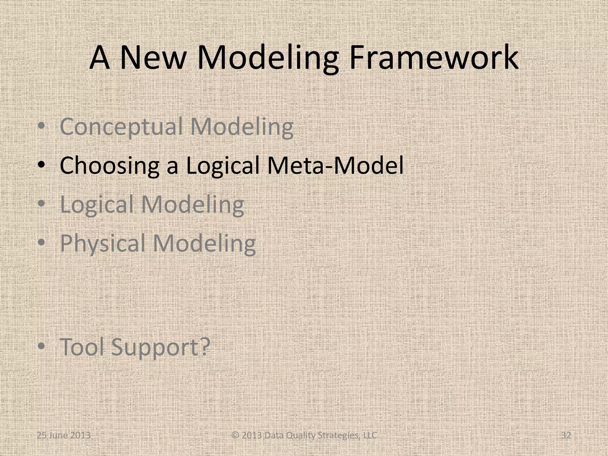 A New Modeling Framework
• Conceptual Modeling
• Choosing a Logical Meta-Model
• Logical Modeling
• Physical Modeling
• Tool Support?
25 June 2013 © 2013 Data Quality Strategies, LLC 32
 