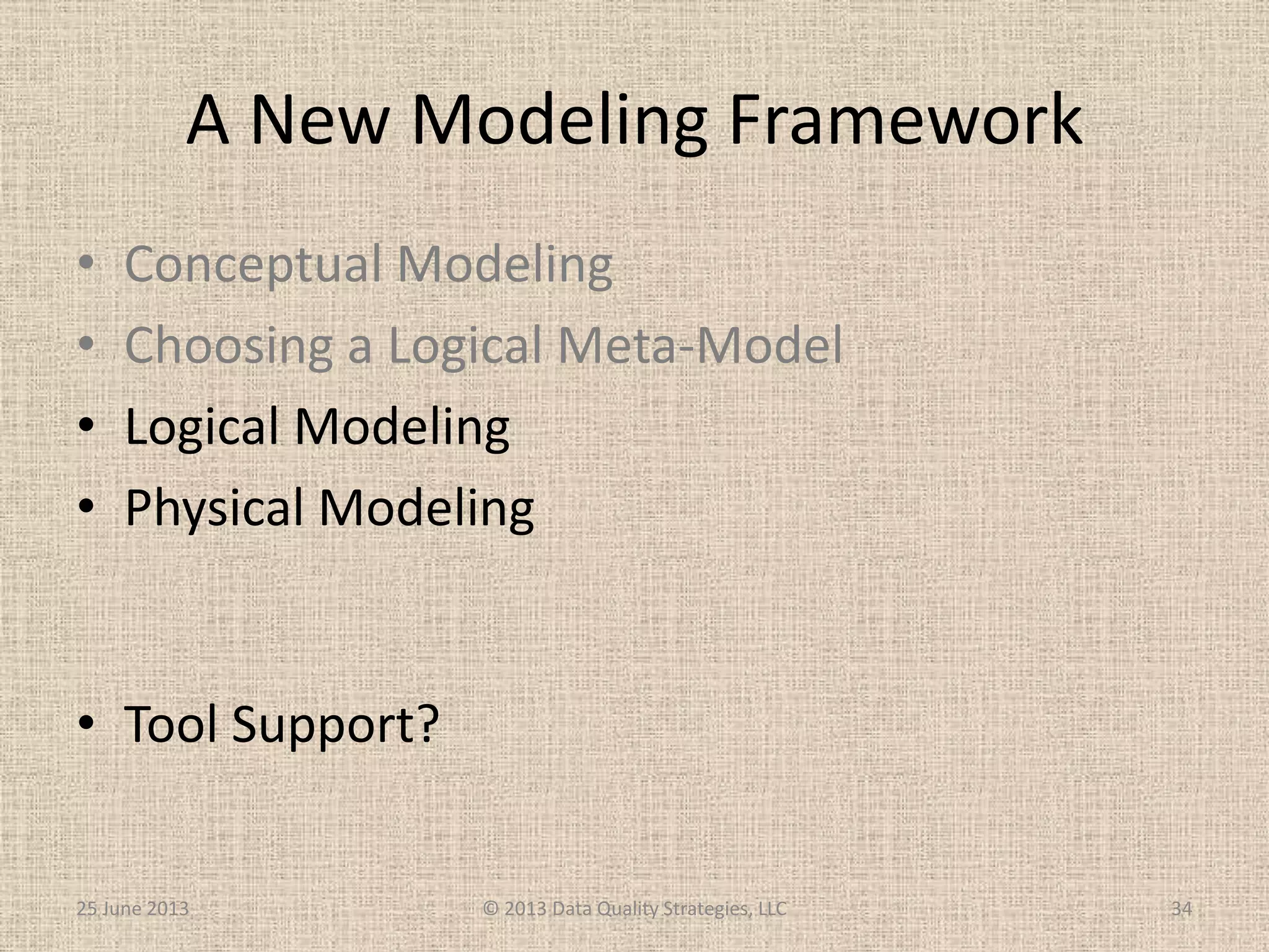 A New Modeling Framework
• Conceptual Modeling
• Choosing a Logical Meta-Model
• Logical Modeling
• Physical Modeling
• Tool Support?
25 June 2013 © 2013 Data Quality Strategies, LLC 34
 