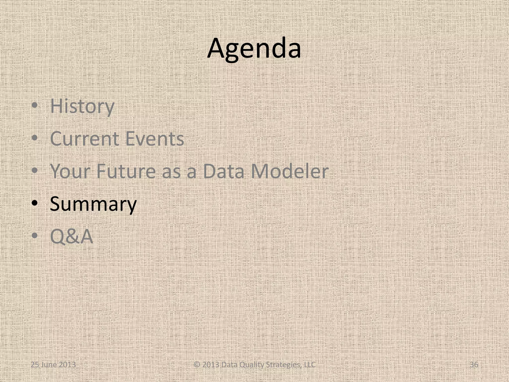 Agenda
• History
• Current Events
• Your Future as a Data Modeler
• Summary
• Q&A
25 June 2013 © 2013 Data Quality Strategies, LLC 36
 