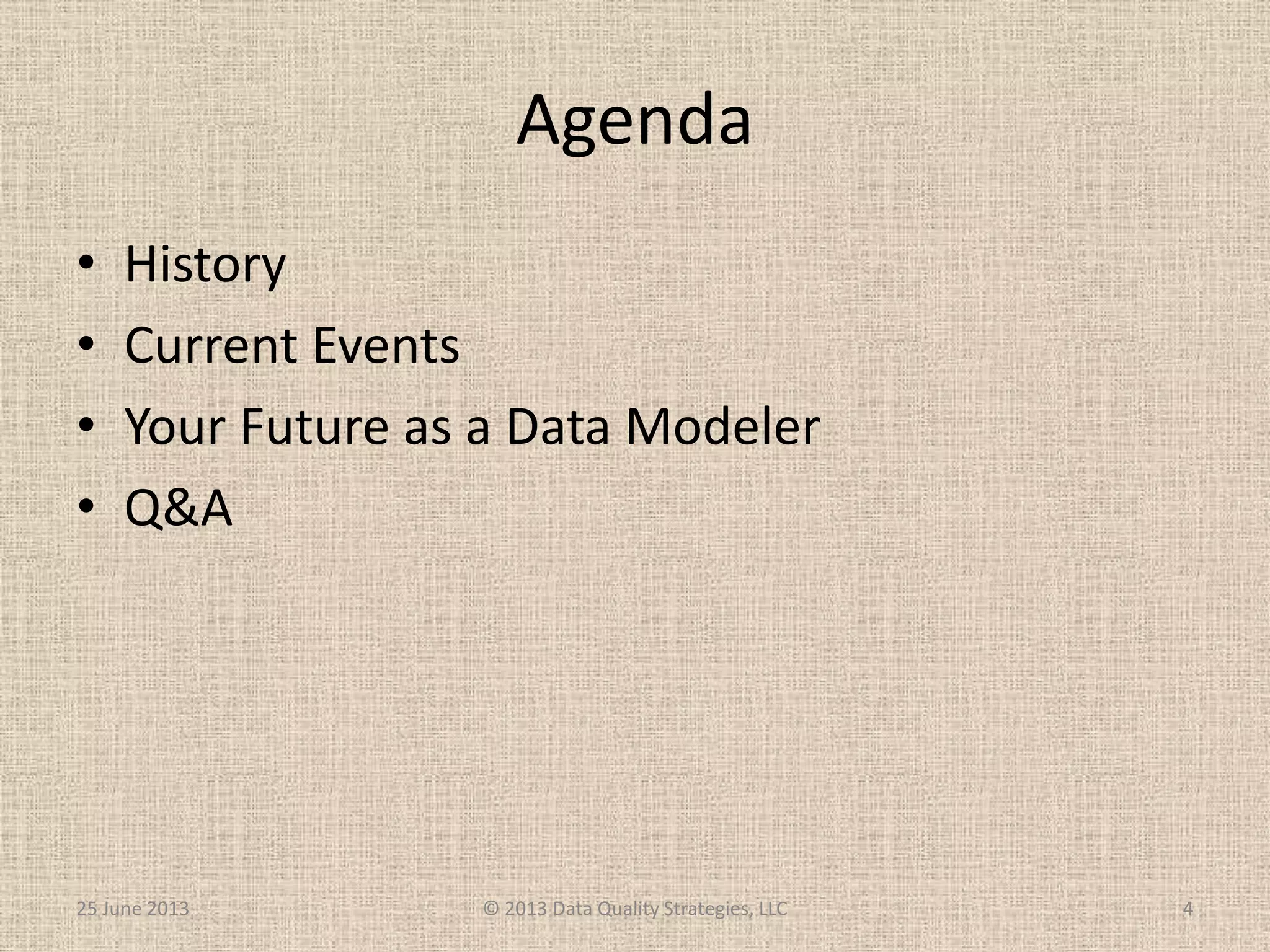 Agenda
• History
• Current Events
• Your Future as a Data Modeler
• Q&A
25 June 2013 © 2013 Data Quality Strategies, LLC 4
 