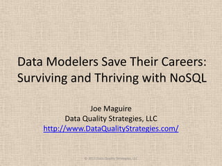 Data Modelers Save Their Careers:
Surviving and Thriving with NoSQL
Joe Maguire
Data Quality Strategies, LLC
http://www.DataQualityStrategies.com/
© 2013 Data Quality Strategies, LLC
 