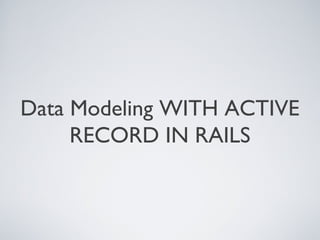 Data Modeling WITH ACTIVE
RECORD IN RAILS
 