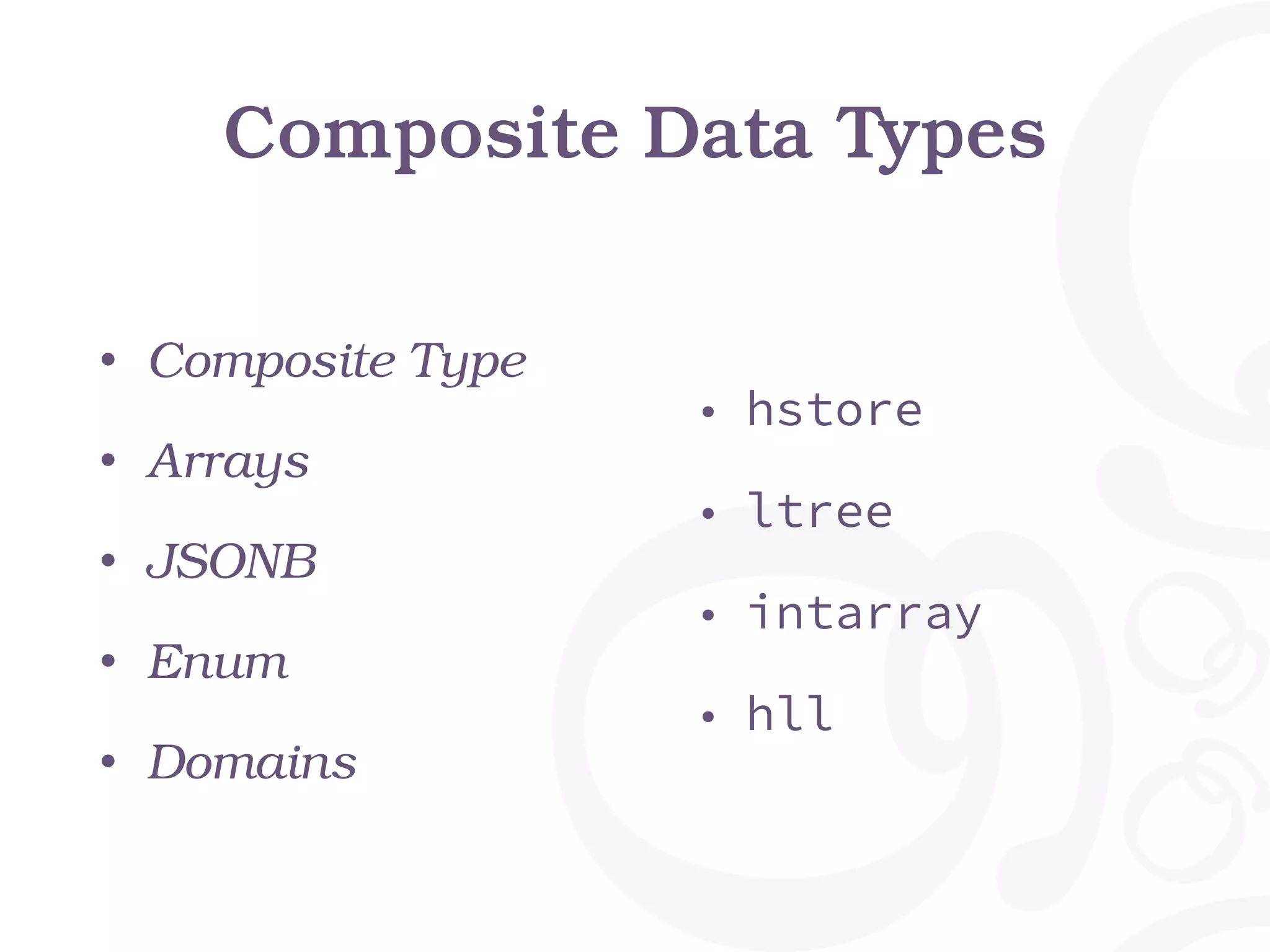 Composite Data Types • Composite Type • Arrays • JSONB • Enum • Domains • hstore • ltree • intarray • hll 