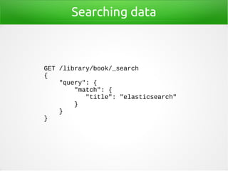 Searching data
GET /library/book/_search
{
"query": {
"match": {
"title": "elasticsearch"
}
}
}
 