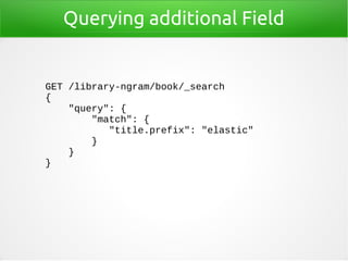 Querying additional Field
GET /library-ngram/book/_search
{
"query": {
"match": {
"title.prefix": "elastic"
}
}
}
 