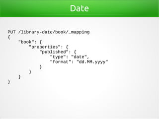Date
PUT /library-date/book/_mapping
{
"book": {
"properties": {
"published": {
"type": "date",
"format": "dd.MM.yyyy"
}
}...