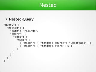 Nested
●
Nested-Query
"query": {
"nested": {
"path": "ratings",
"query": {
"bool": {
"must": [
{ "match": { "ratings.sourc...