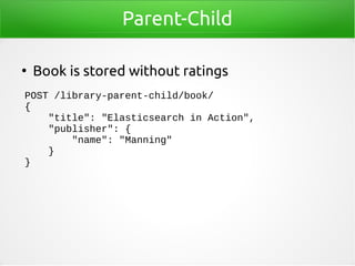 Parent-Child
●
Book is stored without ratings
POST /library-parent-child/book/
{
"title": "Elasticsearch in Action",
"publ...