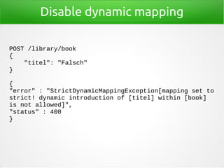 Disable dynamic mapping
POST /library/book
{
"titel": "Falsch"
}
{
"error" : "StrictDynamicMappingException[mapping set to...