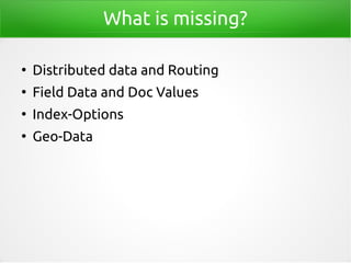 What is missing?
●
Distributed data and Routing
●
Field Data and Doc Values
●
Index-Options
●
Geo-Data
 