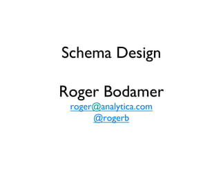 Schema Design
       
Roger Bodamer
 roger@analytica.com
      @rogerb
         	

 