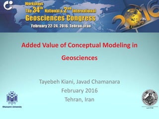 Added Value of Conceptual Modeling in
Geosciences
Tayebeh Kiani, Javad Chamanara
February 2016
Tehran, Iran
 