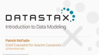 ©2013 DataStax Conﬁdential. Do not distribute without consent.
@PatrickMcFadin
Patrick McFadin 
Chief Evangelist for Apache Cassandra
Introduction to Data Modeling
1
 