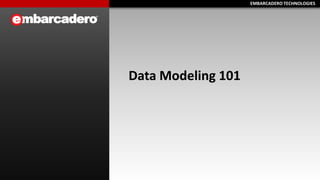 EMBARCADERO TECHNOLOGIESEMBARCADERO TECHNOLOGIES
Data Modeling 101
 