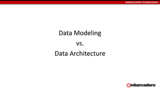 EMBARCADERO TECHNOLOGIES
Data Modeling
vs.
Data Architecture
 