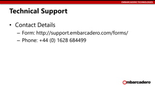 EMBARCADERO TECHNOLOGIES
Technical Support
• Contact Details
– Form: http://support.embarcadero.com/forms/
– Phone: +44 (0) 1628 684499
 