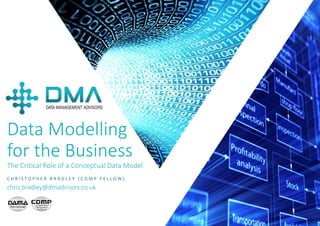 P A G E 1
Data Modelling
for the Business
The Critical Role of a Conceptual Data Model
C H R I S T O P H E R B R A D L E Y ( C D M P F E L L O W )
chris.bradley@dmadvisors.co.uk
 