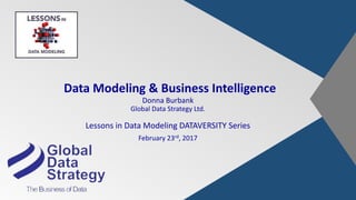 Data Modeling & Business Intelligence
Donna Burbank
Global Data Strategy Ltd.
Lessons in Data Modeling DATAVERSITY Series
February 23rd, 2017
 