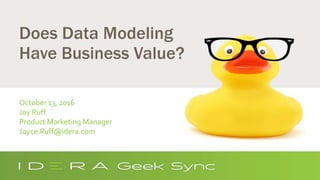 Does Data Modeling
Have Business Value?
October 13, 2016
Joy Ruff
Product Marketing Manager
Joyce.Ruff@idera.com
 
