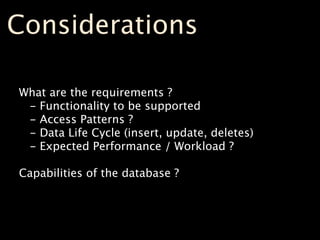 Considerations

What are the requirements ?
 - Functionality to be supported
 - Access Patterns ?
 - Data Life Cycle (inse...