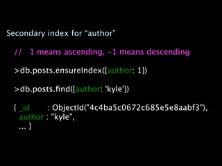 Secondary index for “author”

 // 1 means ascending, -1 means descending

 >db.posts.ensureIndex({author: 1})

 >db.posts....