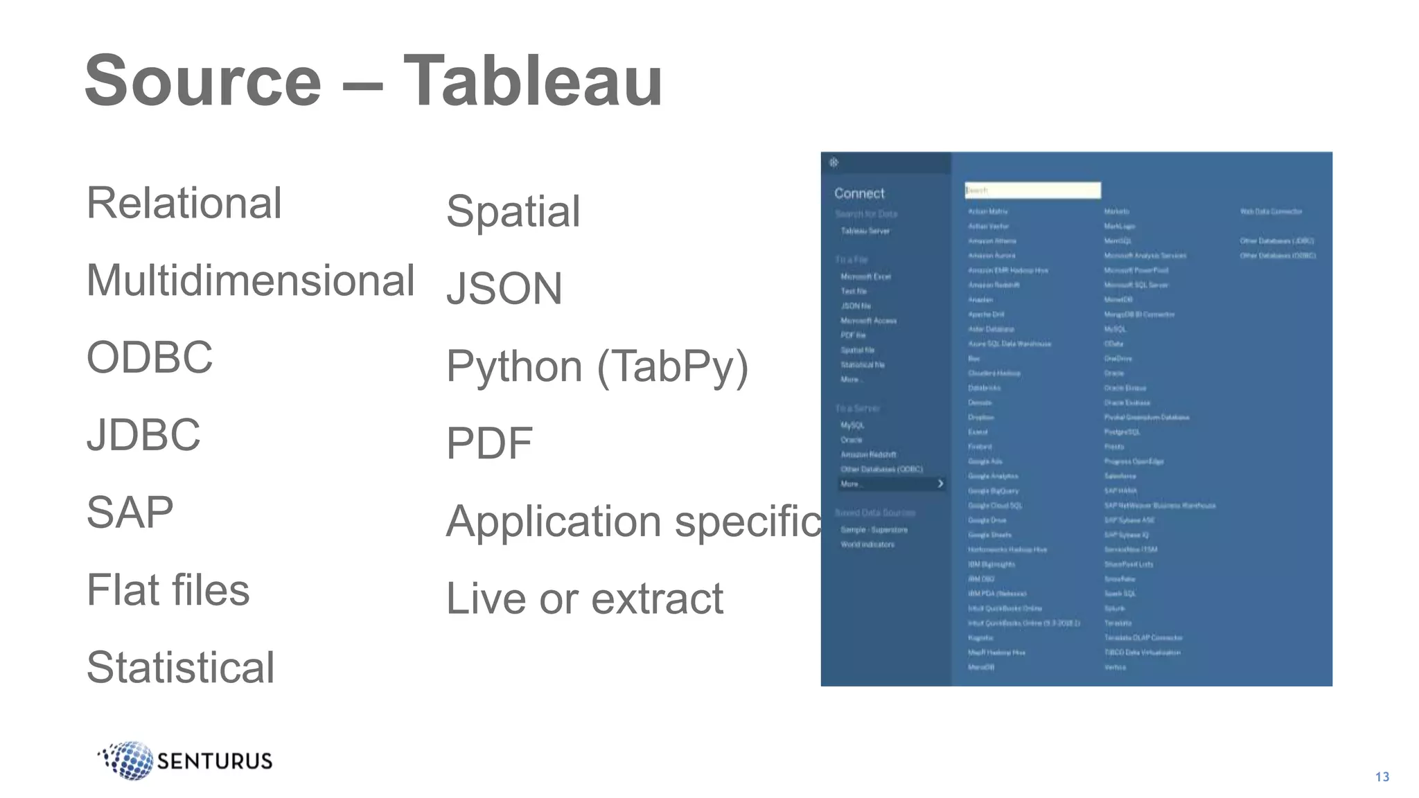 Source – Tableau
13
• Spatial
• JSON
• Python (TabPy)
• PDF
• Application specific
• Live or extract
• Relational
• Multidimensional
• ODBC
• JDBC
• SAP
• Flat files
• Statistical
 