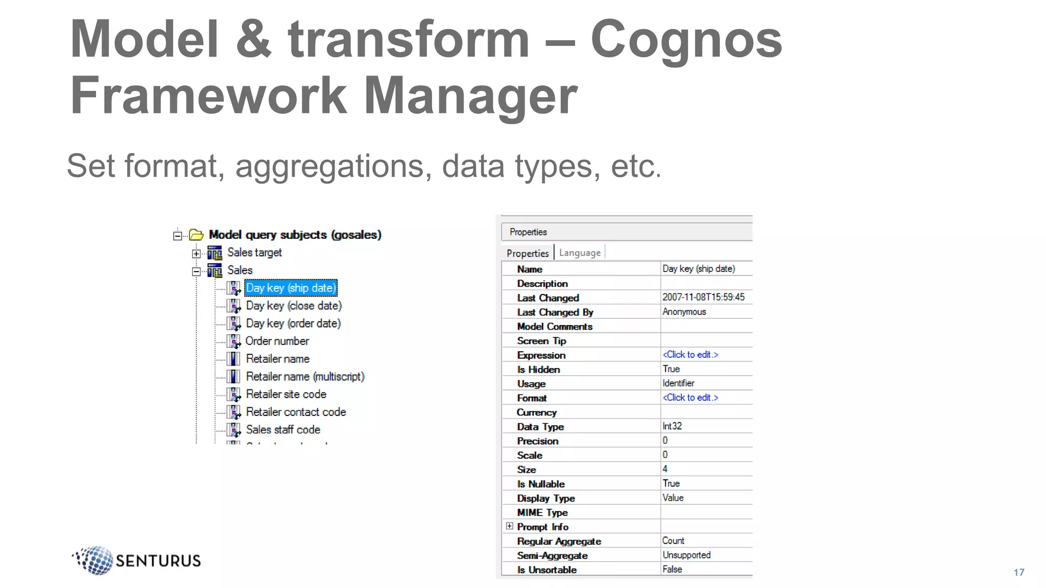 Set format, aggregations, data types, etc.
17
Model & transform – Cognos
Framework Manager
 
