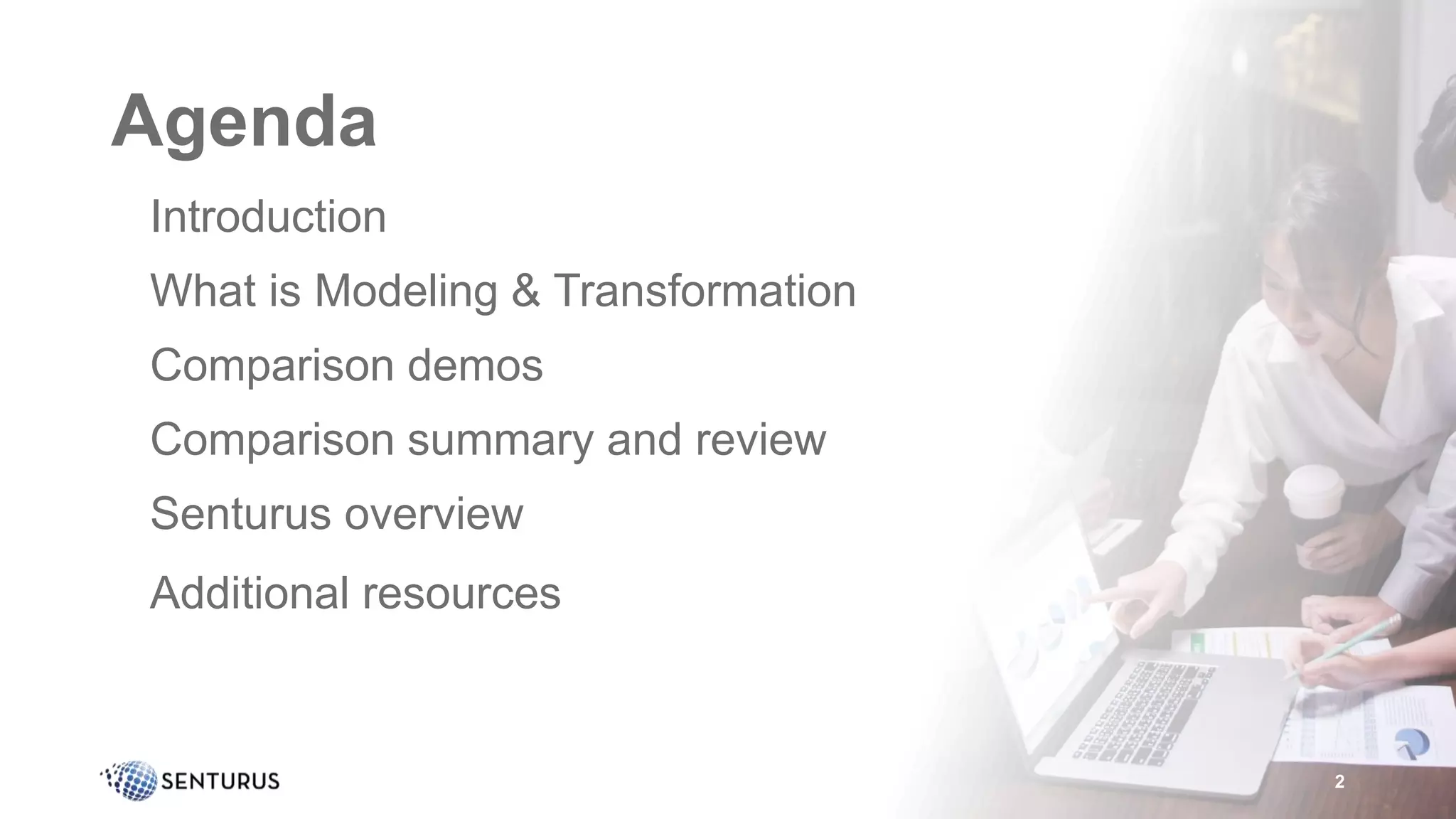 Agenda
• Introduction
• What is Modeling & Transformation
• Comparison demos
• Comparison summary and review
• Senturus overview
• Additional resources
2
 