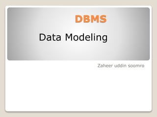 DBMS
Zaheer uddin soomro
Data Modeling
 