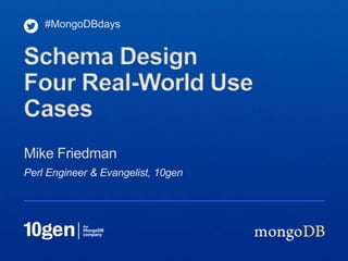 Perl Engineer & Evangelist, 10gen
Mike Friedman
#MongoDBdays
Schema Design
Four Real-World Use
Cases
 
