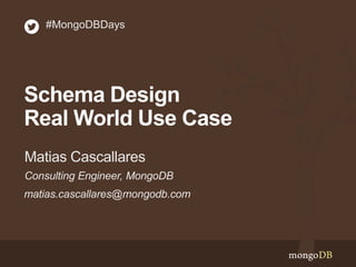 #MongoDBDays

Schema Design
Real World Use Case
Matias Cascallares
Consulting Engineer, MongoDB
matias.cascallares@mongodb.com

 