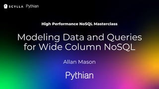 High Performance NoSQL Masterclass
Modeling Data and Queries
for Wide Column NoSQL
Allan Mason
 