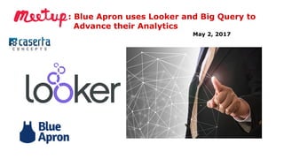 : Blue Apron uses Looker and Big Query to
Advance their Analytics
May 2, 2017
 