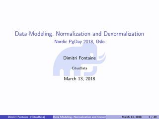 Data Modeling, Normalization and Denormalization
Nordic PgDay 2018, Oslo
Dimitri Fontaine
CitusData
March 13, 2018
Dimitri Fontaine (CitusData) Data Modeling, Normalization and Denormalization March 13, 2018 1 / 49
 